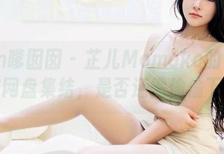 Feilin嗲囡囡 – 芷儿Momoko的吊带诱惑在网盘集结，是否还需偷偷下载？
