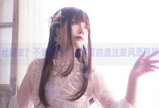 蕾丝睡衣？不如说是翎柒菜菜的魔法披风原图现身